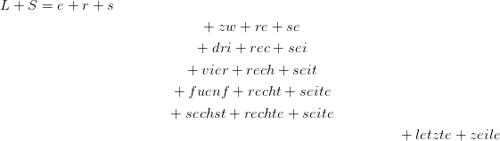 L + S =  e + r + s
                               + zw  + re + se

                              + dri + rec + sei
                            +  vier + rech + seit

                          +  fuenf +  recht + seite
                          + sechst + rechte + seite

                                                             + letzte + zeile
