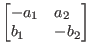 $\begin{bmatrix*}[l]
-a_{1} & a_{2} \\
b_{1} & -b_{2}
\end{bmatrix*}$