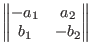 $\begin{Vmatrix*}[c]
-a_{1} & a_{2} \\
b_{1} & -b_{2}
\end{Vmatrix*}$