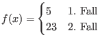 $f(x) = \begin{cases}
5 & \text{1. Fall} \\
23 & \text{2. Fall}
\end{cases}$